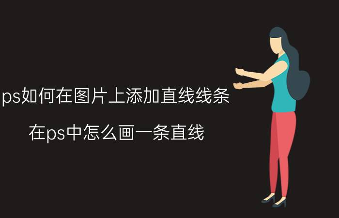 ps如何在图片上添加直线线条 在ps中怎么画一条直线？